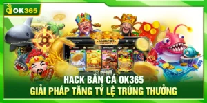 Hack Bắn Cá OK365 – Bí Quyết Tăng Tỷ Lệ Trúng Thưởng