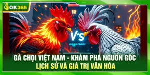 Gà Chọi Việt Nam – Khám Phá Nguồn Gốc Lịch Sử Và Giá Trị Văn Hóa