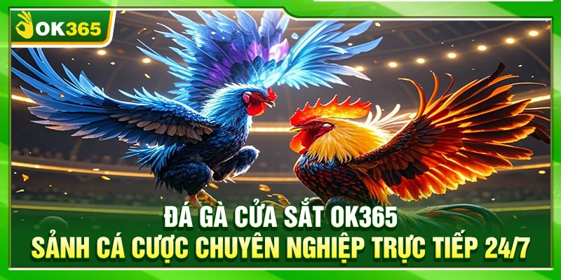 Đá Gà Cửa Sắt OK365 – Sảnh Cá Cược Chuyên Nghiệp Trực Tiếp 24/7