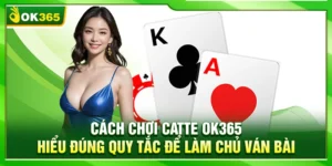 Cách Chơi Catte OK365 – Hiểu Đúng Quy Tắc Để Làm Chủ Ván Bài