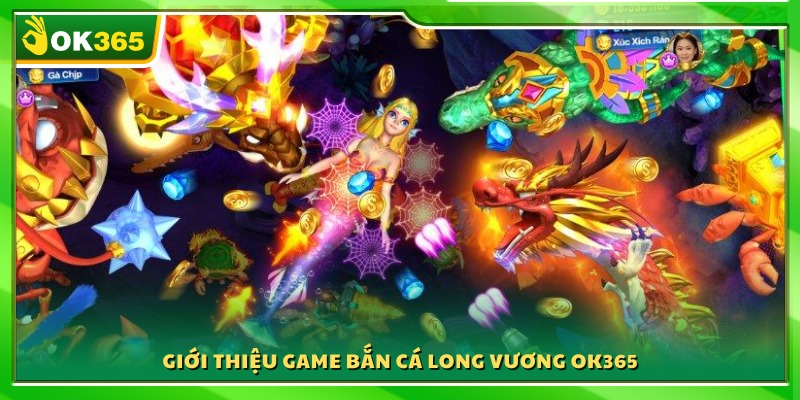 Khái quát tựa game bắn cá Long Vương OK365 